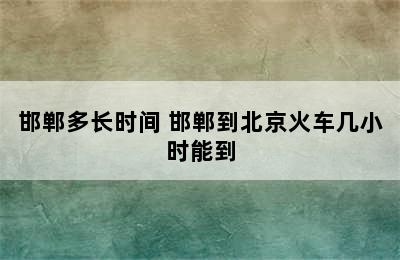 邯郸多长时间 邯郸到北京火车几小时能到